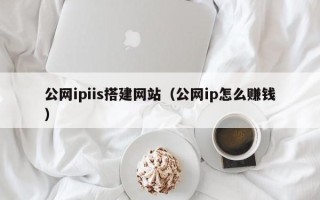 福安公网ipiis搭建网站（公网ip怎么赚钱）