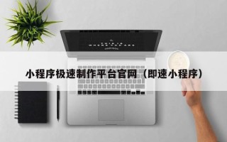 福安小程序极速制作平台官网（即速小程序）