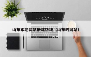 福安山东本地网站搭建热线（山东的网站）