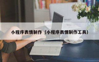 福安小程序表情制作（小程序表情制作工具）