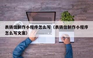 福安表扬信制作小程序怎么写（表扬信制作小程序怎么写文案）