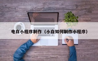 福安电白小程序制作（小白如何制作小程序）