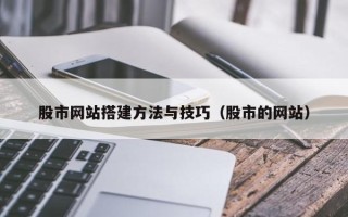 福安股市网站搭建方法与技巧（股市的网站）