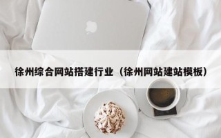 福安徐州综合网站搭建行业（徐州网站建站模板）