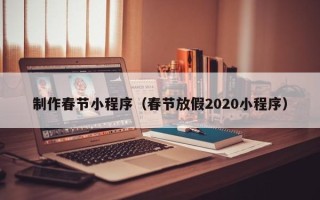 福安制作春节小程序（春节放假2020小程序）