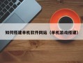 福安如何搭建单机软件网站（单机游戏搭建）