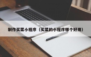 福安制作买菜小程序（买菜的小程序哪个好用）