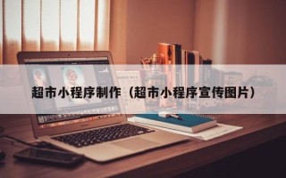 福安超市小程序制作（超市小程序宣传图片）